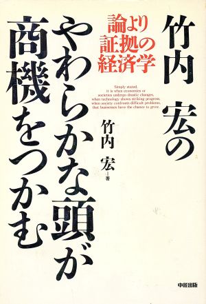 竹内宏のやわらかな頭が商機をつかむ 論より証拠の経済学