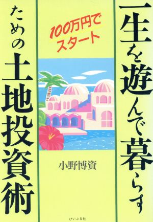 一生を遊んで暮らすための土地投資術 100万円でスタート