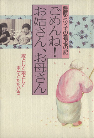 ごめんね！お姑さん、お母さん 豊原ミツ子の看老の記 嫁として娘としてボケとたたかう