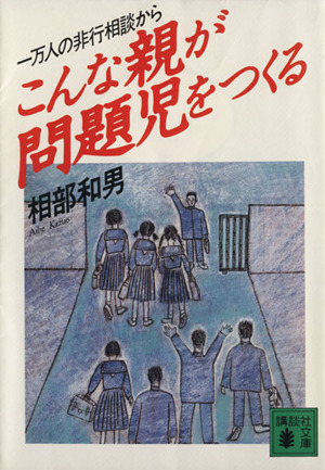 こんな親が問題児をつくる 一万人の非行相談から 講談社文庫