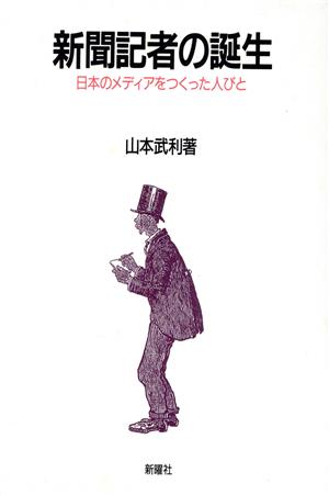 新聞記者の誕生日本のメディアをつくった人びと