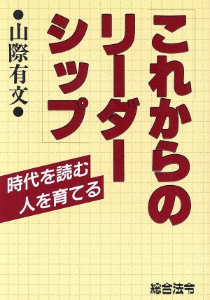 これからのリーダーシップ 時代を読む 人を育てる