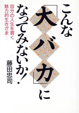 こんな「大バカ」になってみないか！ 自分の人生を貫く魅力的生きざま