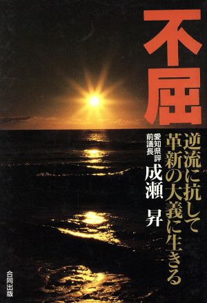 不屈 逆流に抗して、革新の大義に生きる