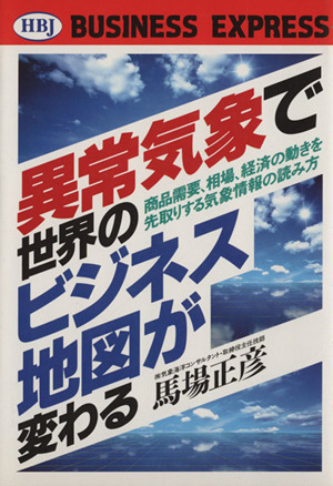 異常気象で世界のビジネス地図が変わる 商品需要、相場、経済の動きを先取りする気象情報の読み方 HBJ BUSINESS EXPRESS