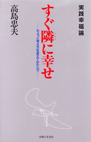 すぐ隣に幸せ ちょっと考え方を変えてみたら？実・践・幸・福・論