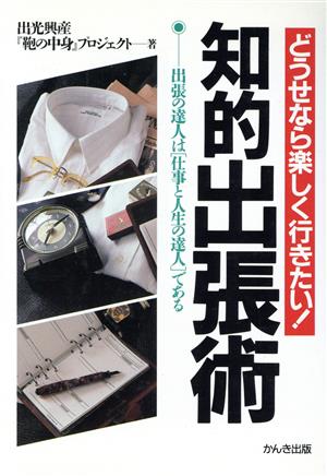 知的出張術 どうせなら楽しく行きたい！ 出張の達人は「仕事と人生の達人」である