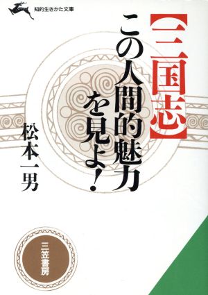 「三国志」この人間的魅力を見よ！ 知的生きかた文庫