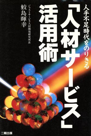 「人材サービス」活用術 人手不足時代をのりきる