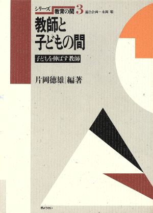 教師と子どもの間 子どもを伸ばす教師 シリーズ・教育の間3