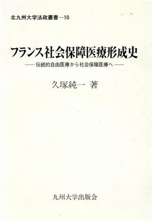 フランス社会保障医療形成史 伝統的自由医療から社会保障医療へ 北九州大学法政叢書10