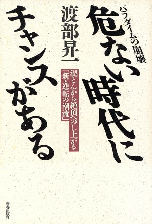 危ない時代にチャンスがある 混とんから絶頂へのし上がる「新・逆転の潮流」 パラダイムの崩壊