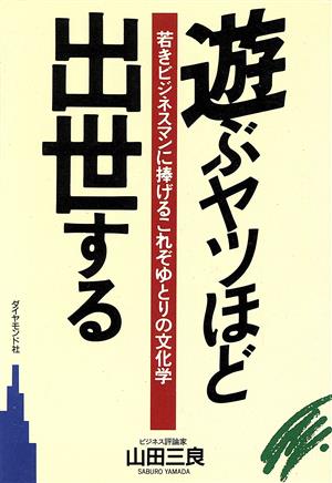 遊ぶやつほど出世する 若きビジネスマンに捧げる これぞゆとりの文化学