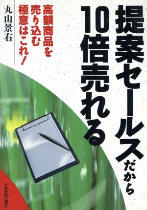 提案セールスだから10倍売れる 高額商品を売り込む極意はこれ！