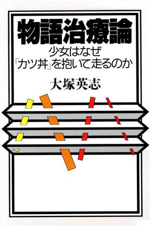 物語治療論 少女はなぜ「カツ丼」を抱いて走るのか