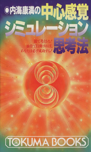内海康満の中心感覚シミュレーション思考法 頭で考えるな！仙骨で行動すれば、あなたは必ず成功する！ トクマブックス