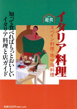 イタリア料理 スペイン料理・地中海料理 知って食べればもっとおいしいイタリア料理と店ガイド 東京遊食マニュアル