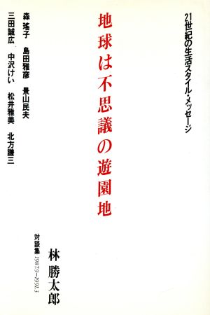 地球は不思議の遊園地 21世紀の生活スタイル・メッセージ 対談集 1987.9-1991.3