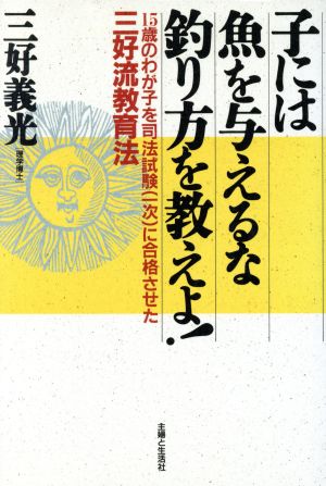 子には魚を与えるな釣り方を教えよ！ 15歳のわが子を司法試験に合格させた三好流教育法