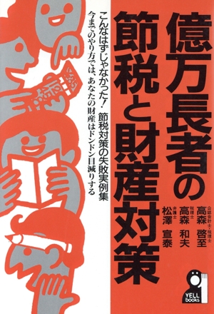 億万長者の節税と財産対策 こんなはずじゃなかった！節税対策の失敗実例集 今までのやり方では、あなたの財産はドンドン目減りする