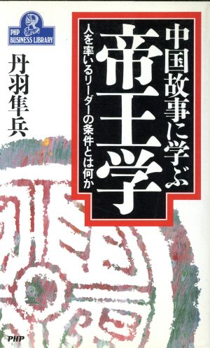 中国故事に学ぶ帝王学 人を率いるリーダーの条件とは何か PHPビジネスライブラリーA-324
