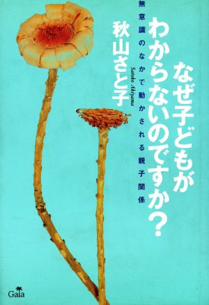 なぜ子どもがわからないのですか？ 無意識のなかで動かされる親子関係