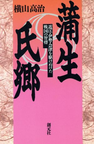 蒲生氏郷 近江・伊勢・会津を駆けぬけた戦国の智将