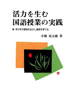 活力を生む国語授業の実践 学び手の個性を生かし意欲を育てる