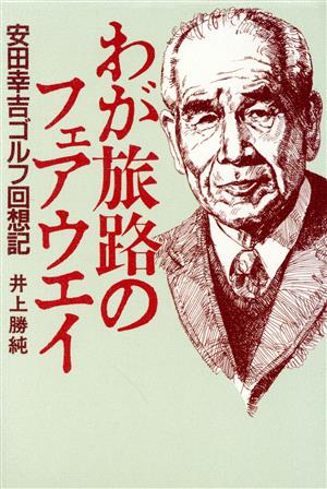 わが旅路のフェアウエイ 安田幸吉ゴルフ回想記