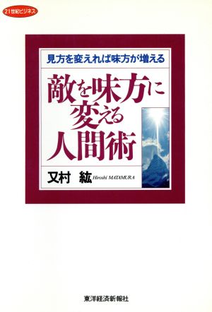 敵を味方に変える人間術 見方を変えれば味方が増える 21世紀ビジネス