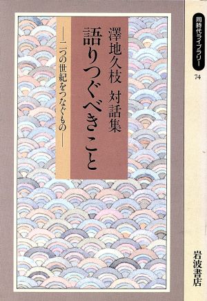 語りつぐべきこと 二つの世紀をつなぐもの 沢地久枝対話集 同時代ライブラリー74