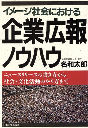 イメージ社会における企業広報ノウハウ ニュースリリースの書き方から社会・文化活動のやり方まで