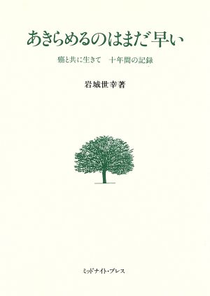 あきらめるのはまだ早い 癌と共に生きて 十年間の記録