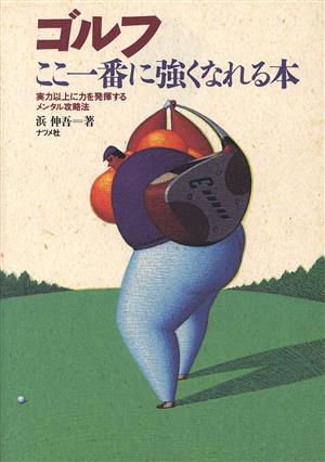 ゴルフここ一番に強くなれる本 実力以上に力を発揮するメンタル攻略法