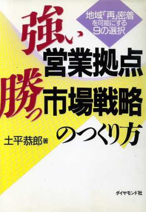 強い営業拠点、勝つ市場戦略のつくり方 地域「再」密着を可能にする9の選択