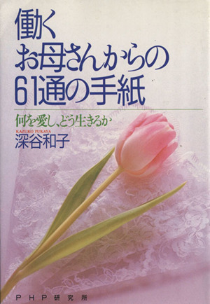 働くお母さんからの61通の手紙 何を愛し、どう生きるか