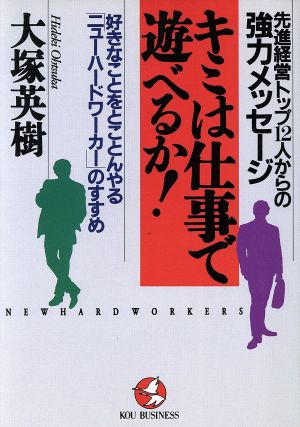 キミは仕事で遊べるか！ 先進経営トップ12人からの強力メッセージ 好きなことをとことんやる「ニューハードワーカー」のすすめ KOU BUSINESS