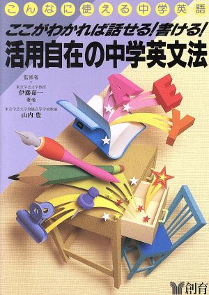 活用自在の中学英文法 ここがわかれば話せる！書ける！ こんなに使える中学英語