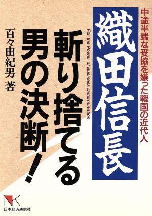 織田信長 斬り捨てる男の決断 中途半端な妥協を嫌った戦国の近代人 NKビジネス