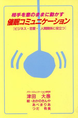 相手を意のままに動かす催眠コミュニケーション ビジネス・恋愛・人間関係に役立つ ウィーグルブックス