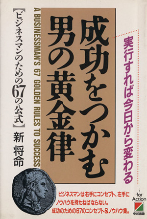 成功をつかむ男の黄金律 実行すれば今日から変わる ビジネスマンのための67の公式