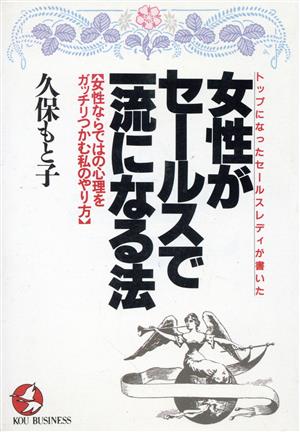 トップになったセールスレディが書いた女性がセールスで一流になる法 女性ならではの心理をガッチリつかむ私のやり方 KOU BUSINESS