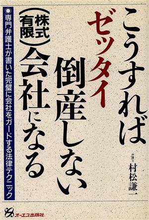 こうすればゼッタイ倒産しない(株式・有限)会社になる 専門弁護士が書いた完璧に会社をガードする法律テクニック