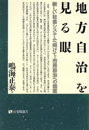 地方自治を見る眼新しい社会システムへ向けて・市民自治への提案有斐閣選書493