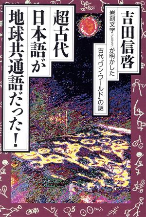 超古代、日本語が地球共通語だった！ 岩刻文字が明かした古代“ワン・ワールド