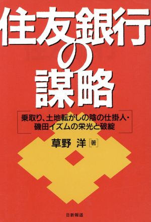 住友銀行の謀略 乗取り、土地転がしの陰の仕掛人・磯田イズムの栄光と破綻