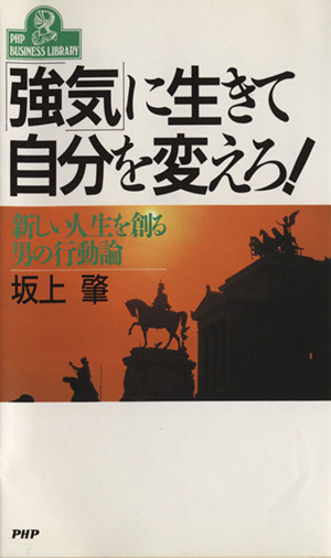 「強気」に生きて自分を変えろ！ 新しい人生を創る男の行動論 PHPビジネスライブラリーA-333