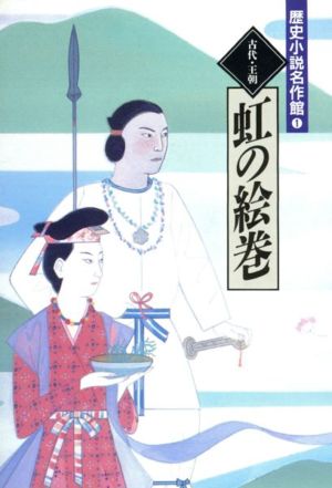 虹の絵巻 古代・王朝 歴史小説名作館1