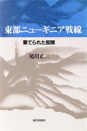 東部ニューギニア戦線 棄てられた部隊