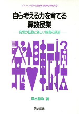 自ら考える力を育てる算数授業 発想の転換と新しい授業の創造 シリーズ・90年代算数科授業の新研究8